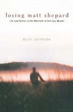Losing Matt Shepard: Life and Politics in the Aftermath of Anti-Gay Murder: New