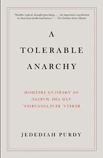 A Tolerable Anarchy: Rebels, Reactionaries, and the Making of American Freedom 