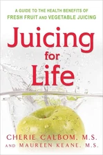 Juicing for Life: A Guide to the Benefits of Fresh Fruit and Vegetable Juici...