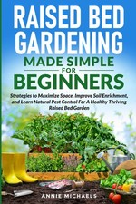 Raised Bed Gardening Made Simple For Beginners: Strategies to Maximize...