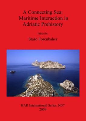 A Connecting Sea: Maritime Interaction in Adriatic Prehistory by Staso Forenbahe