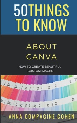 50 Things to Know About Canva: How to Create Beautiful Custom Images (50 Thi...