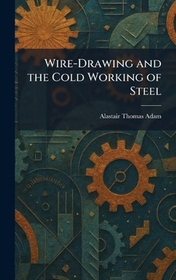 Wire-Drawing and the Cold Working of Steel by Alastair Thomas Adam Hardcover Boo