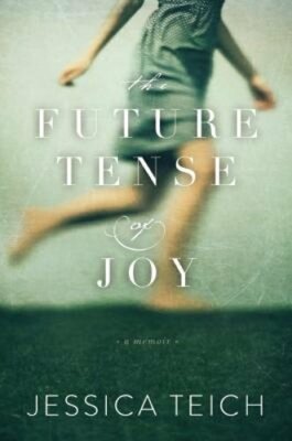The Future Tense of Joy: A Memoir by Jessica Teich: New