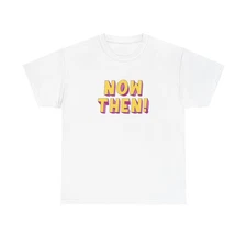 Now Then! Funny T Shirt BRAND NEW Apparel Unisex Heavy Cotton Tee
