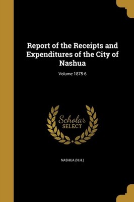 Nashua N.H. - Report of the Receipts and Expenditures of the City of - X555z