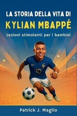 La storia della vita di Kylian Mbapp: Lezioni stimolanti per i bambini by Patric