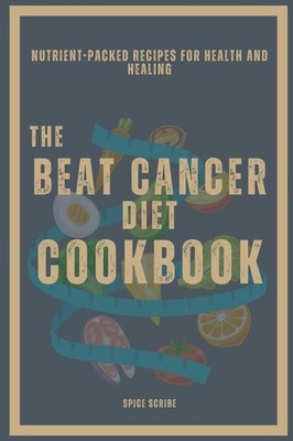 The Beat Cancer Diet Cookbook | Nutrient-Packed Recipes for Health and Heal ...