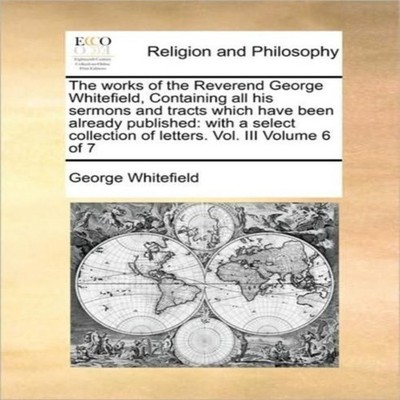 The works of the Reverend George Whitefield Containing all his se
