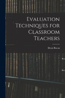 Evaluation Techniques for Classroom Teachers by Baron, Denis