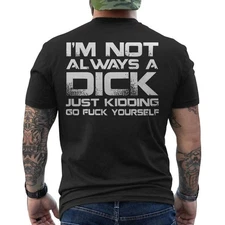 I'm Not Always A Dick Just Kidding Go Fck Youself Funny Rude ON BACK Men's Shirt