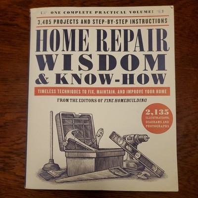 Home Repair Wisdom & Know-How : Timeless Techniques to Fix, Maintain & Improve