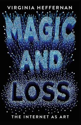 Magic and Loss: The Internet as Art - Heffernan, Virginia - hardcover - New