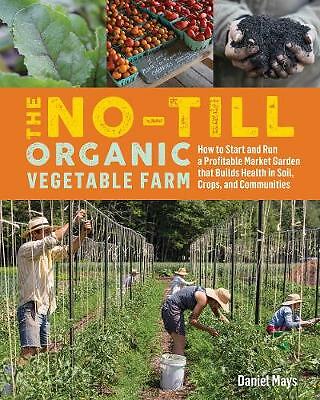 No-Till Organic Vegetable Farm: How to Start and Run a Profitable Market...
