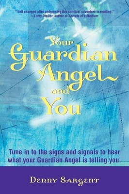 Your Guardian Angel and You: Tune in to the Signs and Signals to Hear What Y...