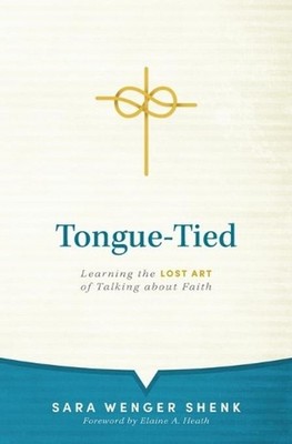 Tongue-Tied: Learning the Lost Art of Talking about Faith by Sara Wenger Shenk (