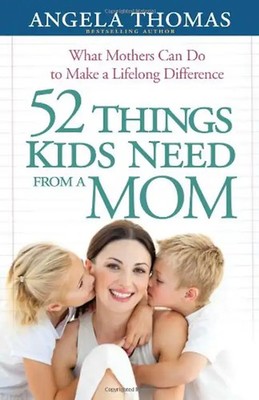52 Things Kids Need from a Mom: What Mothers Can Do to Make a Lifelong Differenc