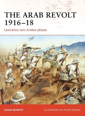 The Arab Revolt 1916 18: Lawrence sets Arabia ablaze (Campaign, 202)