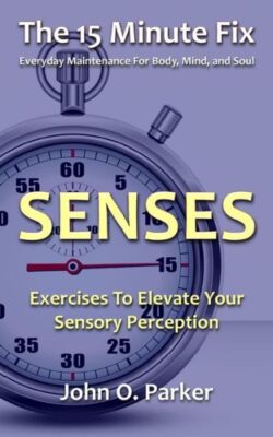 The 15 Minute Fix: Senses: Exercises To Elevate Your Sensory Perception