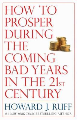 How to Prosper During the Coming Bad Years in the 21st Century by Ruff, Howard