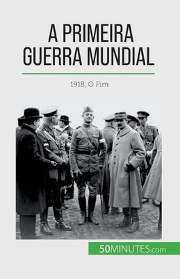 A Primeira Guerra Mundial (Volume 3): 1918, O Fim by Benjamin Janssens de Bistho