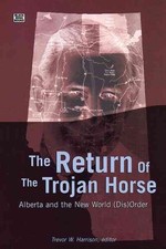 Return of the Trojan Horse: Alberta and the New World (Dis)Order by Trevor Harri