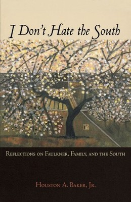 I DON'T HATE THE SOUTH: REFLECTIONS ON FAULKNER, FAMILY, By Houston A. Baker NEW
