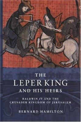 Leper King and His Heirs : Baldwin IV and the Crusader Kingdom of Jerusalem, ...