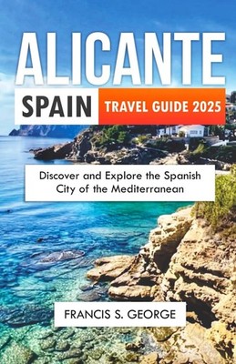 ALICANTE SPAIN TRAVEL GUIDE 2025: Discover and Explore the Spanish City of t...