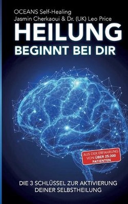 Heilung beginnt bei dir.: Die 3 Schl?ssel zur Aktivierung deiner Selbstheilung b
