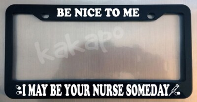 BE NICE TO ME I MAY BE YOUR NURSE SOMEDAY Black Metal License Plate Frame