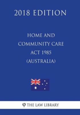 Home And Community Care Act 1985 (Australia) (2018 Edition)