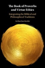 The Book of Proverbs and Virtue Ethics: Integrating the Biblical and