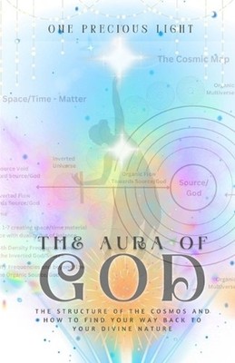 The Aura Of God: The Structure Of The Cosmos And How To Find Your Way Back To Yo