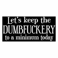 Lets Keep The Dumbfuckery To A Minimum Today Funny Humorous Vinyl 4 Sizes