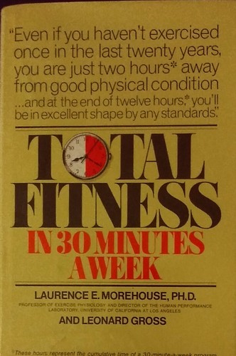 TOTAL FITNESS IN 30 MINUTES A WEEK by Laurence E. Morehouse, PhD & Leonard Gross