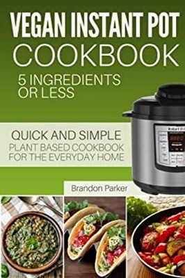 Vegan Instant Pot Cookbook : 5 Ingredients or Less - the Essentia