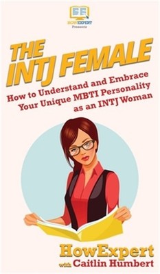 The INTJ Female: How to Understand and Embrace Your Unique MBTI Personality as a