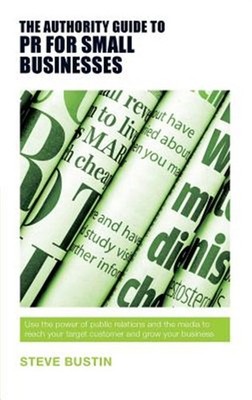 Authority Guide to Pr for Small Businesses : Use the Power of Public Relation...