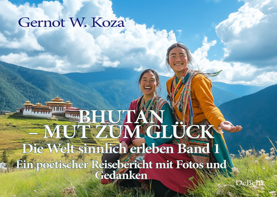 Gernot W. Koza / Bhutan - Mut zum Glück - Die Welt sinnlich erleben Band 1 - Ein