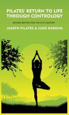 Pilates' Return to Life Through Contrology: Revised Edition for the 21st Century