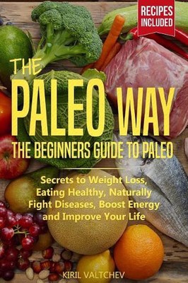 The Paleo Way: Beginners Guide to Paleo: Secrets to Weight Loss, Eating Healthy,