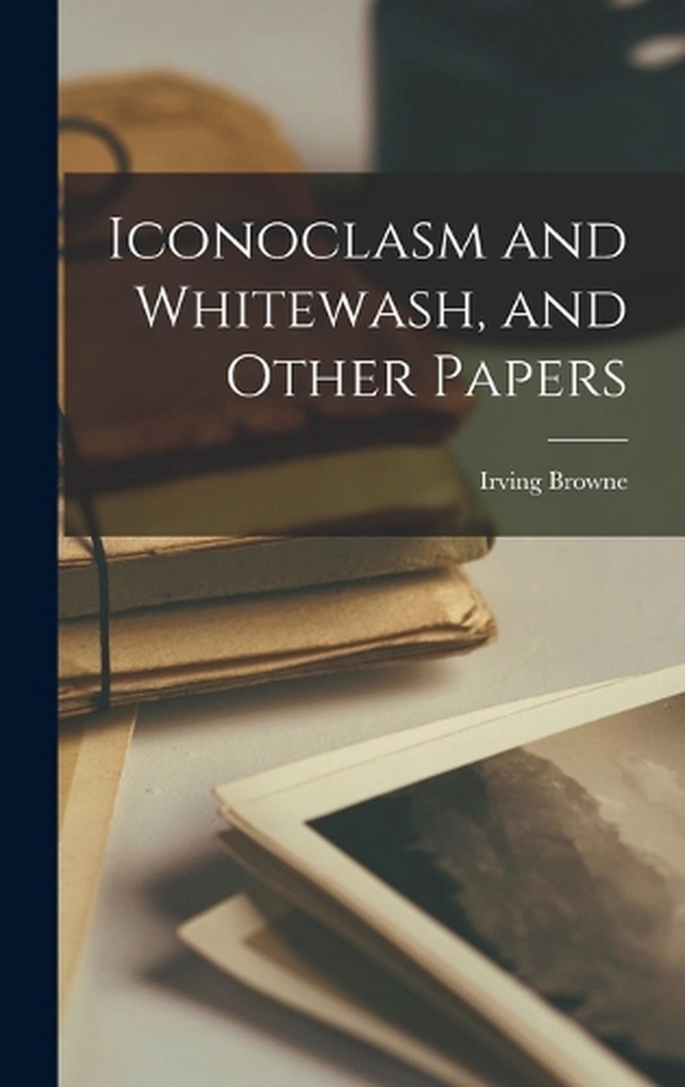 Iconoclasm and Whitewash, and Other Papers by Irving Browne Hardcover Book - Irving Browne