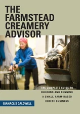 The Farmstead Creamery Advisor: The Complete Guide to Building and Running a...