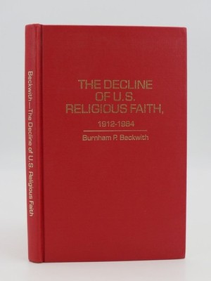 DECLINE OF U.S. RELIGIOUS FAITH, 1912-1984 by Beckwith, Burnham 1985