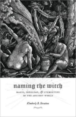 Naming The Witch: Magic, Ideology, And Stereotype In The Ancient World