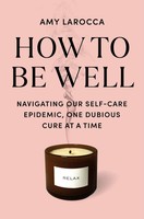 How To Be Well | Navigating Our Self-Care Epidemic, One Dubious Cure At A Time