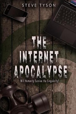 The Internet Apocalypse: Will Humanity Survive the Singularity? by Steve Tyson (