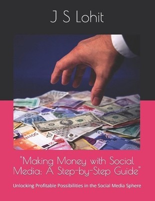 ''Making Money with Social Media: A Step-by-Step Guide'' Unlocking Profitable Poss