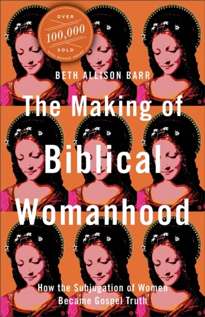 The Making of Biblical Womanhood – How the Subjugation of Women Became Gospel